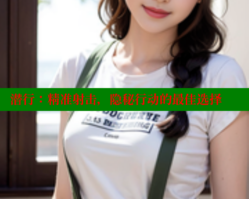 潜行:精准射击,隐秘行动的最佳选择