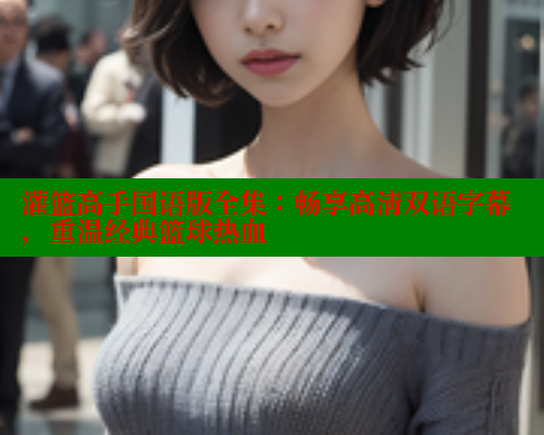灌篮高手国语版全集:畅享高清双语字幕,重温经典篮球热血 欲漫涩 第2张 灌篮高手国语版全集:畅享高清双语字幕,重温经典篮球热血 欲漫涩 第2张