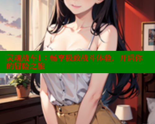 灵魂战车1:畅享极致战斗体验,开启你的冒险之旅