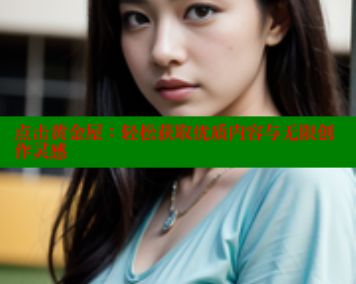 点击黄金屋:轻松获取优质内容与无限创作灵感