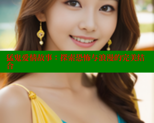 猛鬼爱情故事:探索恐怖与浪漫的完美结合 欲漫涩 第1张 猛鬼爱情故事:探索恐怖与浪漫的完美结合 欲漫涩 第1张