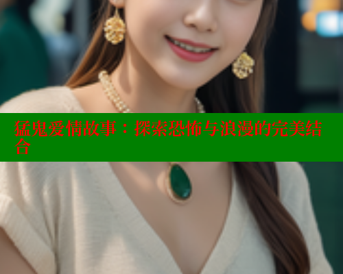 猛鬼爱情故事:探索恐怖与浪漫的完美结合