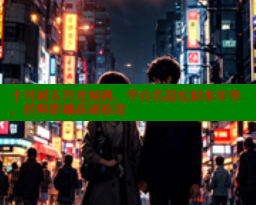 十月初五月光倾洒,平台名追忆似水年华,经典影视高清放送