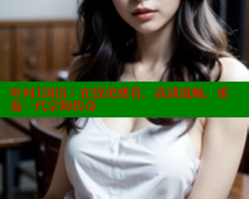 叶问1国语:在线免费看,高清流畅,重温一代宗师传奇 欲漫涩平台 第1张 叶问1国语:在线免费看,高清流畅,重温一代宗师传奇 欲漫涩平台 第1张