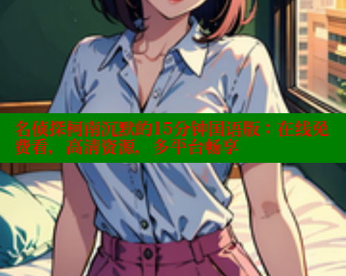 名侦探柯南沉默的15分钟国语版:在线免费看,高清资源,多平台畅享 欲漫涩网站 第1张 名侦探柯南沉默的15分钟国语版:在线免费看,高清资源,多平台畅享 欲漫涩网站 第1张