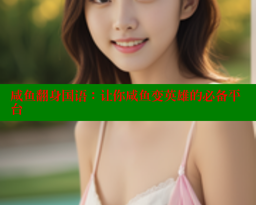 咸鱼翻身国语:让你咸鱼变英雄的必备平台 欲漫涩平台 第1张 咸鱼翻身国语:让你咸鱼变英雄的必备平台 欲漫涩平台 第1张