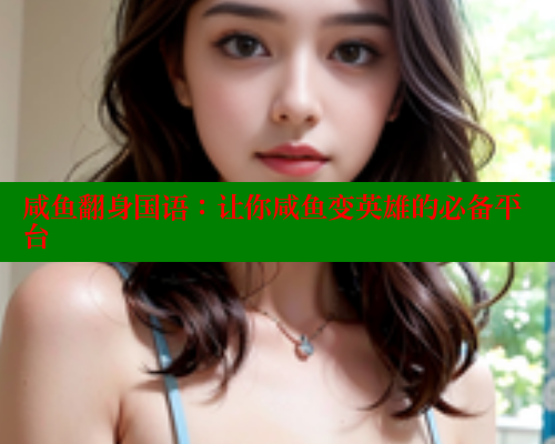 咸鱼翻身国语:让你咸鱼变英雄的必备平台 欲漫涩平台 第2张 咸鱼翻身国语:让你咸鱼变英雄的必备平台 欲漫涩平台 第2张