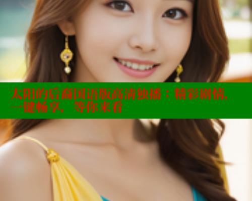 太阳的后裔国语版高清独播:精彩剧情,一键畅享,等你来看 欲漫涩 第2张 太阳的后裔国语版高清独播:精彩剧情,一键畅享,等你来看 欲漫涩 第2张