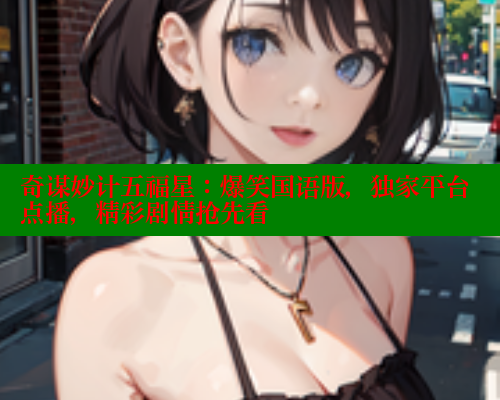 奇谋妙计五福星:爆笑国语版,独家平台点播,精彩剧情抢先看 欲漫涩平台 第2张 奇谋妙计五福星:爆笑国语版,独家平台点播,精彩剧情抢先看 欲漫涩平台 第2张