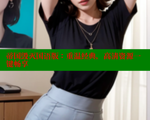 帝国毁灭国语版:重温经典,高清资源一键畅享 欲漫涩平台 第1张 帝国毁灭国语版:重温经典,高清资源一键畅享 欲漫涩平台 第1张