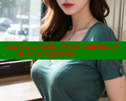 自杀专卖店国语版:你的黑色幽默解压站,一键开启丧文化新体验 欲漫涩 第1张 自杀专卖店国语版:你的黑色幽默解压站,一键开启丧文化新体验 欲漫涩 第1张