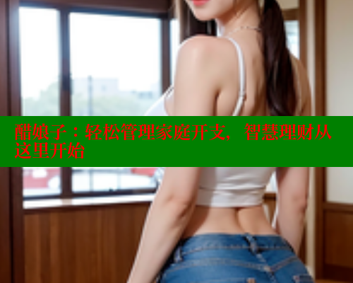 醋娘子:轻松管理家庭开支,智慧理财从这里开始