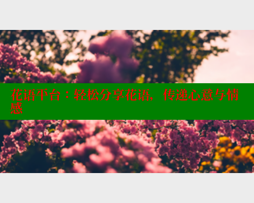 花语平台:轻松分享花语,传递心意与情感 欲漫涩官网 第1张 花语平台:轻松分享花语,传递心意与情感 欲漫涩官网 第1张