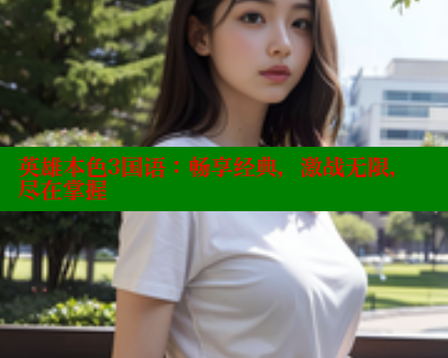 英雄本色3国语:畅享经典,激战无限,尽在掌握 欲漫涩 第1张 英雄本色3国语:畅享经典,激战无限,尽在掌握 欲漫涩 第1张