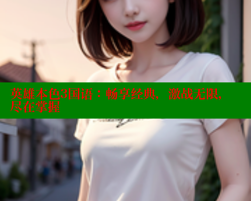 英雄本色3国语:畅享经典,激战无限,尽在掌握 欲漫涩 第2张 英雄本色3国语:畅享经典,激战无限,尽在掌握 欲漫涩 第2张