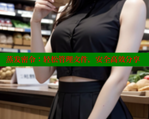 蒸发密令:轻松管理文件,安全高效分享 欲漫涩平台 第1张 蒸发密令:轻松管理文件,安全高效分享 欲漫涩平台 第1张