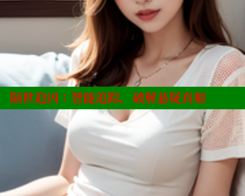 隔世追凶:智能追踪,破解悬疑真相 欲漫涩 第2张 隔世追凶:智能追踪,破解悬疑真相 欲漫涩 第2张