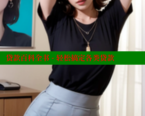贷款百科全书 - 轻松搞定各类贷款 欲漫涩平台 第1张 贷款百科全书 - 轻松搞定各类贷款 欲漫涩平台 第1张