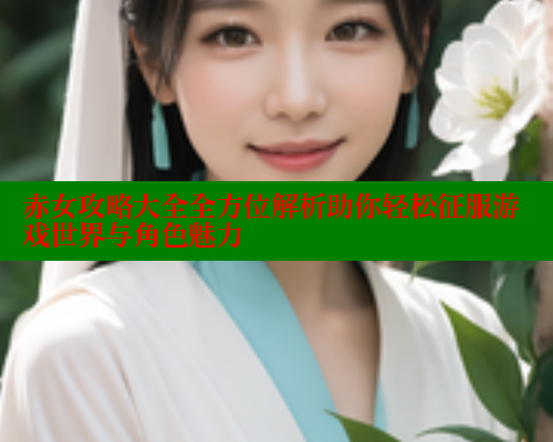 赤女攻略大全全方位解析助你轻松征服游戏世界与角色魅力 欲漫涩 第1张 赤女攻略大全全方位解析助你轻松征服游戏世界与角色魅力 欲漫涩 第1张