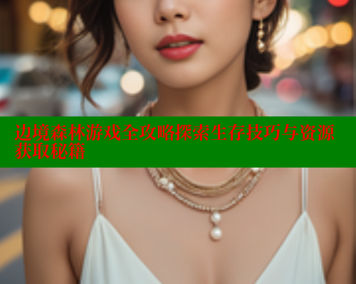 边境森林游戏全攻略探索生存技巧与资源获取秘籍 欲漫涩 第1张 边境森林游戏全攻略探索生存技巧与资源获取秘籍 欲漫涩 第1张