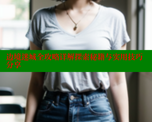 边境迷城全攻略详解探索秘籍与实用技巧分享 欲漫涩网站 第1张 边境迷城全攻略详解探索秘籍与实用技巧分享 欲漫涩网站 第1张