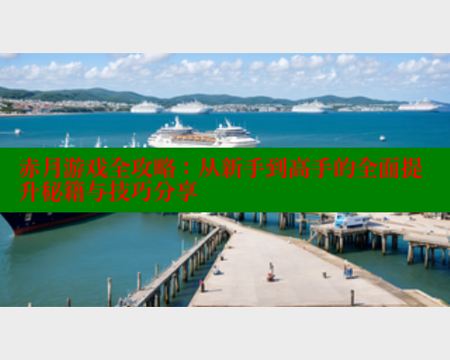 赤月游戏全攻略:从新手到高手的全面提升秘籍与技巧分享 欲漫涩 第1张 赤月游戏全攻略:从新手到高手的全面提升秘籍与技巧分享 欲漫涩 第1张