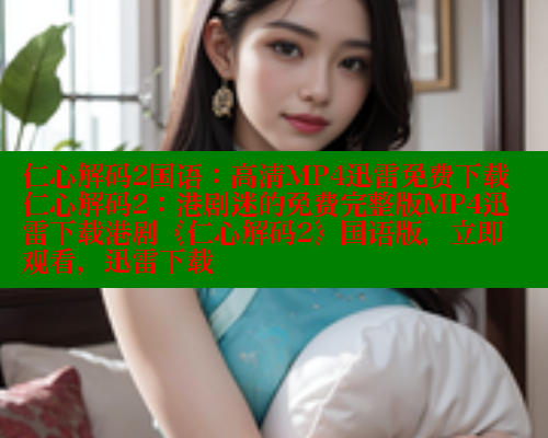 仁心解码2国语:高清MP4迅雷免费下载仁心解码2:港剧迷的免费完整版MP4迅雷下载港剧《仁心解码2》国语版,立即观看,迅雷下载 欲漫涩 第2张 仁心解码2国语:高清MP4迅雷免费下载仁心解码2:港剧迷的免费完整版MP4迅雷下载港剧《仁心解码2》国语版,立即观看,迅雷下载 欲漫涩 第2张