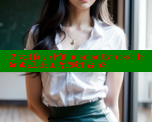 h2 大耳窿?别怕PinjamanExpress:比Bank更快的国语贷款平台-h2 欲漫涩平台 第1张 h2 大耳窿?别怕PinjamanExpress:比Bank更快的国语贷款平台-h2 欲漫涩平台 第1张