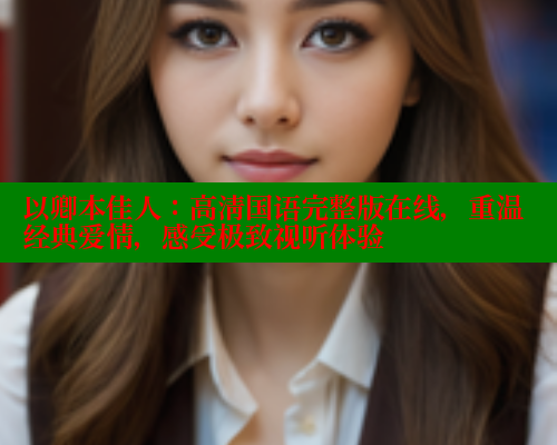 以卿本佳人:高清国语完整版在线,重温经典爱情,感受极致视听体验 欲漫涩网站 第2张 以卿本佳人:高清国语完整版在线,重温经典爱情,感受极致视听体验 欲漫涩网站 第2张