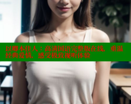 以卿本佳人:高清国语完整版在线,重温经典爱情,感受极致视听体验 欲漫涩网站 第1张 以卿本佳人:高清国语完整版在线,重温经典爱情,感受极致视听体验 欲漫涩网站 第1张