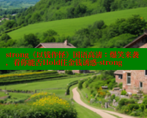 strong《以钱作怪》国语高清:爆笑来袭,看你能否Hold住金钱诱惑-strong 欲漫涩网站 第2张 strong《以钱作怪》国语高清:爆笑来袭,看你能否Hold住金钱诱惑-strong 欲漫涩网站 第2张