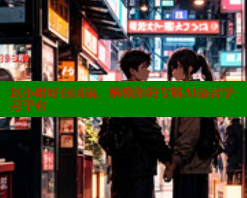 以小姐好白国语,解锁你的专属AI语言学习平台 欲漫涩平台 第1张 以小姐好白国语,解锁你的专属AI语言学习平台 欲漫涩平台 第1张