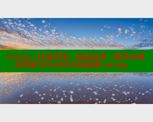 strong《以钱作怪》国语高清:爆笑来袭,看你能否Hold住金钱诱惑-strong 欲漫涩网站 第1张 strong《以钱作怪》国语高清:爆笑来袭,看你能否Hold住金钱诱惑-strong 欲漫涩网站 第1张