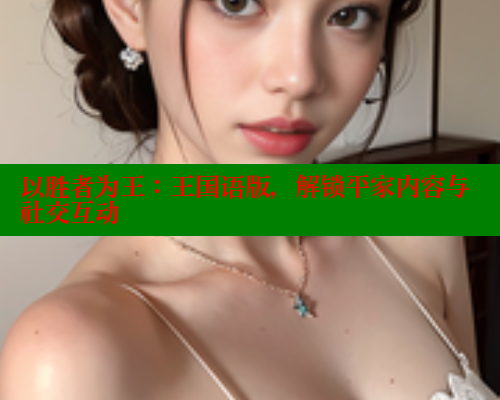 以胜者为王:王国语版,解锁平家内容与社交互动