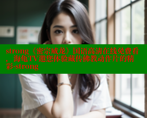 strong《密宗威龙》国语高清在线免费看,海龟TV邀您体验藏传佛教动作片的精彩-strong 欲漫涩 第1张 strong《密宗威龙》国语高清在线免费看,海龟TV邀您体验藏传佛教动作片的精彩-strong 欲漫涩 第1张