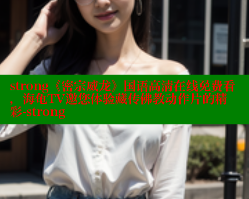strong《密宗威龙》国语高清在线免费看,海龟TV邀您体验藏传佛教动作片的精彩-strong 欲漫涩 第2张 strong《密宗威龙》国语高清在线免费看,海龟TV邀您体验藏传佛教动作片的精彩-strong 欲漫涩 第2张