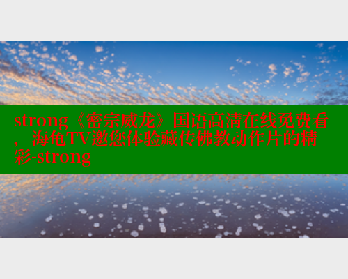 strong《密宗威龙》国语高清在线免费看,海龟TV邀您体验藏传佛教动作片的精彩-strong