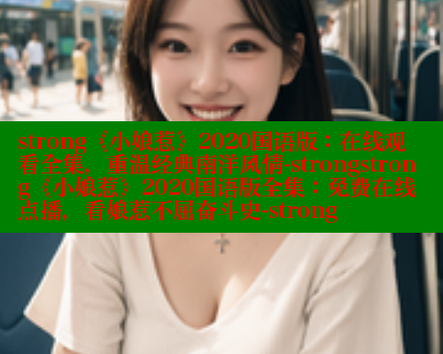 strong《小娘惹》2020国语版:在线观看全集,重温经典南洋风情-strongstrong《小娘惹》2020国语版全集:免费在线点播,看娘惹不屈奋斗史-strong 欲漫涩平台 第2张 strong《小娘惹》2020国语版:在线观看全集,重温经典南洋风情-strongstrong《小娘惹》2020国语版全集:免费在线点播,看娘惹不屈奋斗史-strong 欲漫涩平台 第2张
