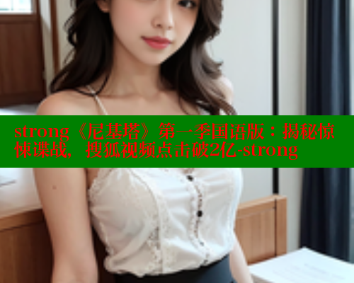 strong《尼基塔》第一季国语版:揭秘惊悚谍战,搜狐视频点击破2亿-strong 欲漫涩官网 第1张 strong《尼基塔》第一季国语版:揭秘惊悚谍战,搜狐视频点击破2亿-strong 欲漫涩官网 第1张