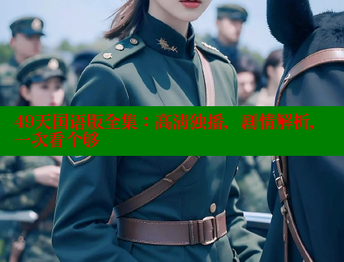 49天国语版全集:高清独播,剧情解析,一次看个够 欲漫涩 第1张 49天国语版全集:高清独播,剧情解析,一次看个够 欲漫涩 第1张