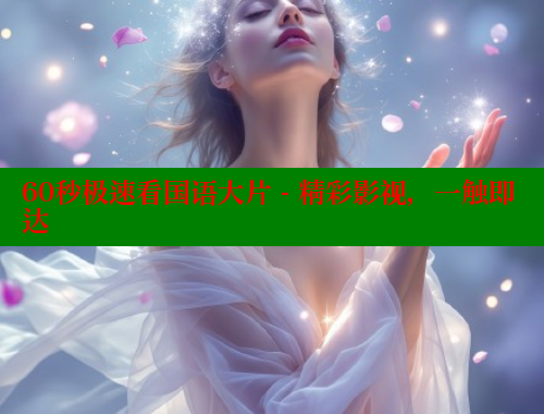 60秒极速看国语大片 - 精彩影视,一触即达 欲漫涩平台 第1张 60秒极速看国语大片 - 精彩影视,一触即达 欲漫涩平台 第1张