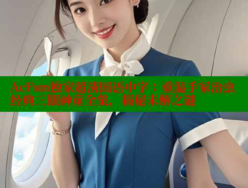 AcFun独家超清国语中字:重温手冢治虫经典三眼神童全集,揭秘未解之谜 欲漫涩官网 第1张 AcFun独家超清国语中字:重温手冢治虫经典三眼神童全集,揭秘未解之谜 欲漫涩官网 第1张