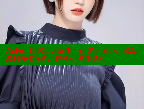 AcFun独家:大雄平行西游记国语,重温经典哆啦A梦,弹幕互动等你来