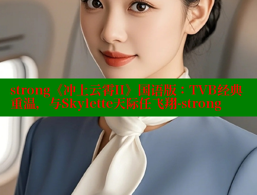 strong《冲上云霄II》国语版:TVB经典重温,与Skylette天际任飞翔-strong 欲漫涩网站 第1张 strong《冲上云霄II》国语版:TVB经典重温,与Skylette天际任飞翔-strong 欲漫涩网站 第1张