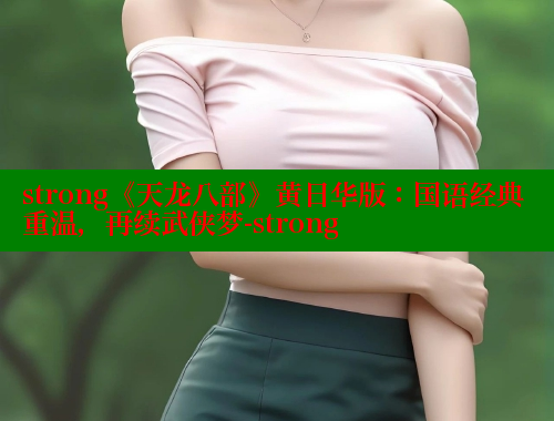 strong《天龙八部》黄日华版:国语经典重温,再续武侠梦-strong 欲漫涩平台 第2张 strong《天龙八部》黄日华版:国语经典重温,再续武侠梦-strong 欲漫涩平台 第2张
