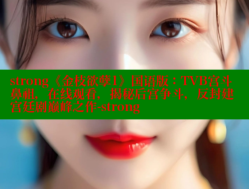 strong《金枝欲孽1》国语版:TVB宫斗鼻祖,在线观看,揭秘后宫争斗,反封建宫廷剧巅峰之作-strong 欲漫涩 第2张 strong《金枝欲孽1》国语版:TVB宫斗鼻祖,在线观看,揭秘后宫争斗,反封建宫廷剧巅峰之作-strong 欲漫涩 第2张