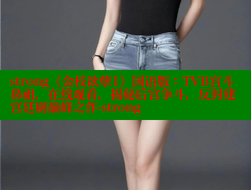 strong《金枝欲孽1》国语版:TVB宫斗鼻祖,在线观看,揭秘后宫争斗,反封建宫廷剧巅峰之作-strong 欲漫涩 第1张 strong《金枝欲孽1》国语版:TVB宫斗鼻祖,在线观看,揭秘后宫争斗,反封建宫廷剧巅峰之作-strong 欲漫涩 第1张