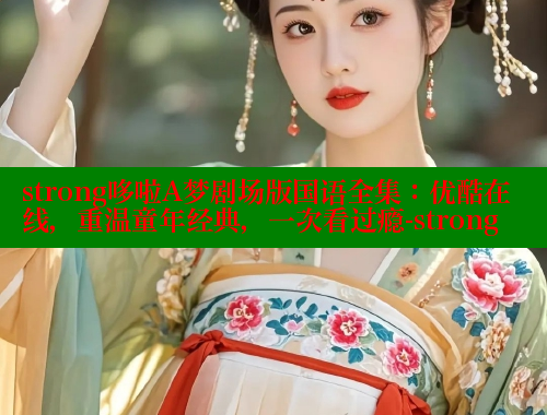 strong哆啦A梦剧场版国语全集:优酷在线,重温童年经典,一次看过瘾-strong 欲漫涩平台 第1张 strong哆啦A梦剧场版国语全集:优酷在线,重温童年经典,一次看过瘾-strong 欲漫涩平台 第1张