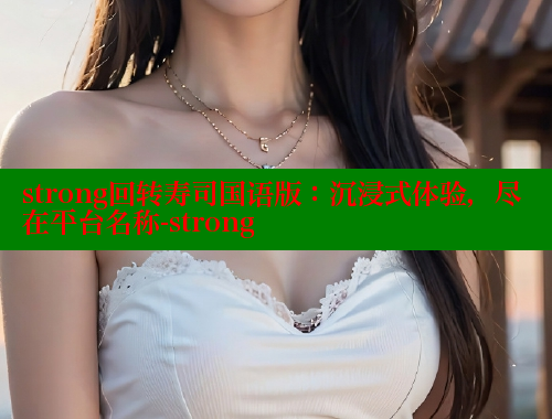 strong回转寿司国语版:沉浸式体验,尽在平台名称-strong 欲漫涩 第2张 strong回转寿司国语版:沉浸式体验,尽在平台名称-strong 欲漫涩 第2张