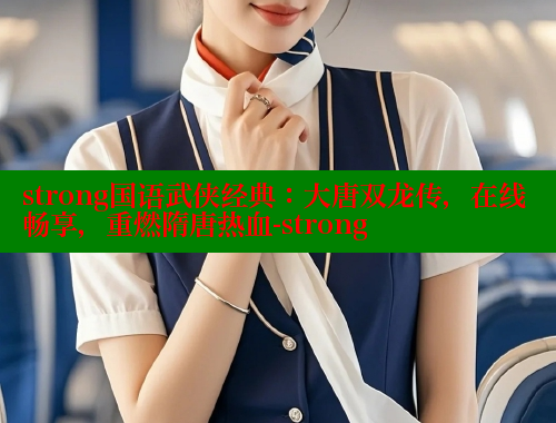 strong国语武侠经典:大唐双龙传,在线畅享,重燃隋唐热血-strong 欲漫涩 第1张 strong国语武侠经典:大唐双龙传,在线畅享,重燃隋唐热血-strong 欲漫涩 第1张